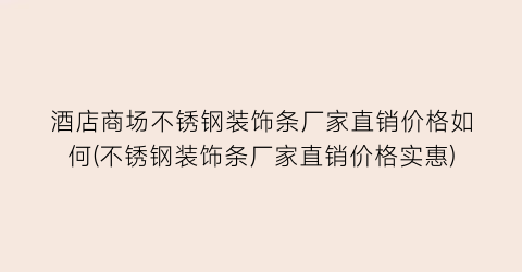 酒店商场不锈钢装饰条厂家直销价格如何(不锈钢装饰条厂家直销价格实惠)