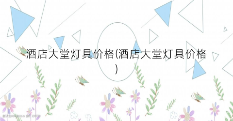 “酒店大堂灯具价格(酒店大堂灯具价格)