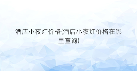酒店小夜灯价格(酒店小夜灯价格在哪里查询)
