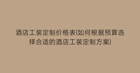 酒店工装定制价格表(如何根据预算选择合适的酒店工装定制方案)