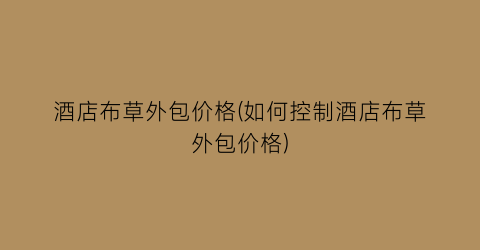 酒店布草外包价格(如何控制酒店布草外包价格)
