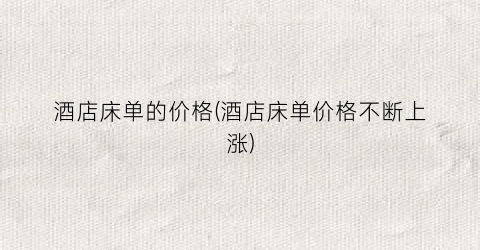 酒店床单的价格(酒店床单价格不断上涨)