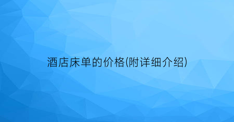酒店床单的价格(附详细介绍)