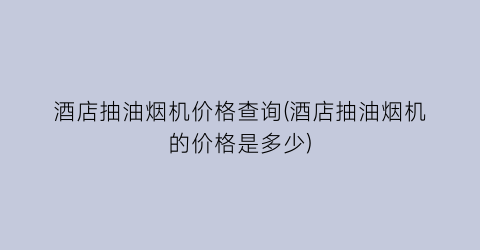 酒店抽油烟机价格查询(酒店抽油烟机的价格是多少)