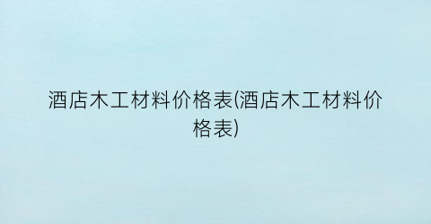 酒店木工材料价格表(酒店木工材料价格表)