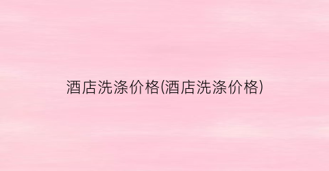 酒店洗涤价格(酒店洗涤价格)