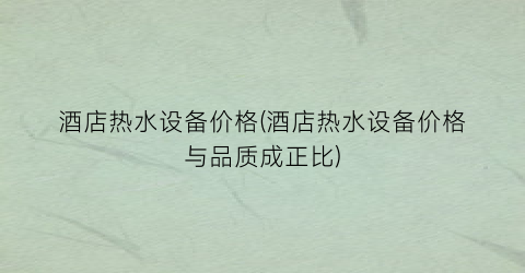 酒店热水设备价格(酒店热水设备价格与品质成正比)