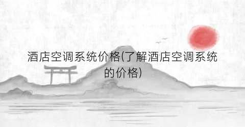 酒店空调系统价格(了解酒店空调系统的价格)