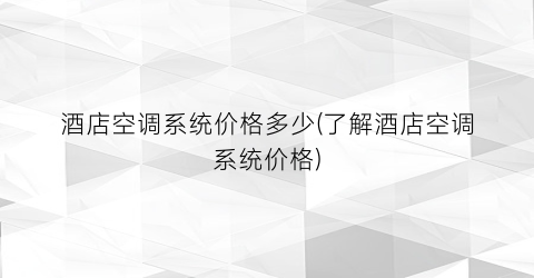 酒店空调系统价格多少(了解酒店空调系统价格)