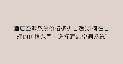 酒店空调系统价格多少合适(如何在合理的价格范围内选择酒店空调系统)