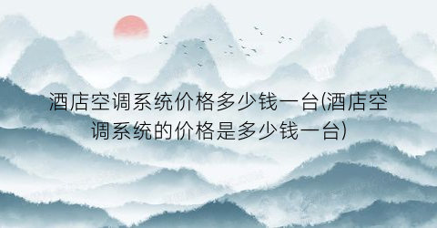 酒店空调系统价格多少钱一台(酒店空调系统的价格是多少钱一台)