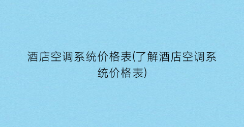 酒店空调系统价格表(了解酒店空调系统价格表)