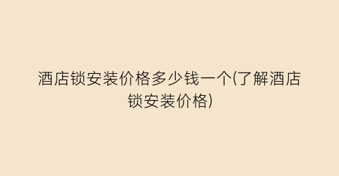 酒店锁安装价格多少钱一个(了解酒店锁安装价格)