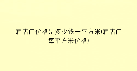酒店门价格是多少钱一平方米(酒店门每平方米价格)