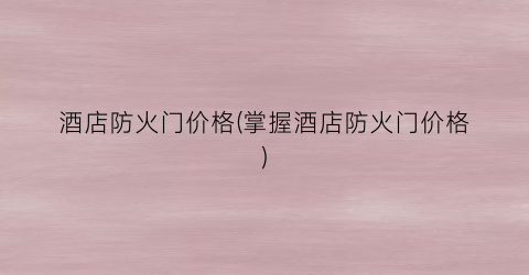 酒店防火门价格(掌握酒店防火门价格)