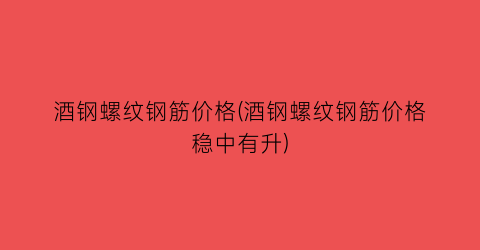 酒钢螺纹钢筋价格(酒钢螺纹钢筋价格稳中有升)