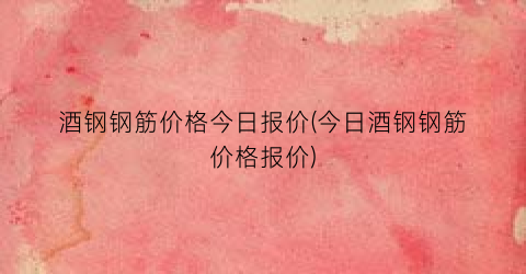 “酒钢钢筋价格今日报价(今日酒钢钢筋价格报价)