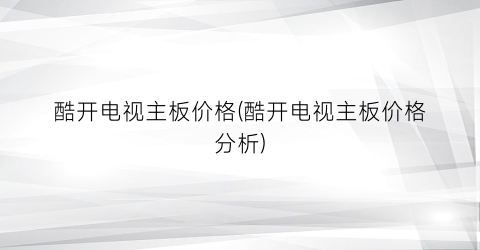 酷开电视主板价格(酷开电视主板价格分析)