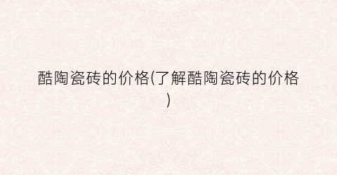 酷陶瓷砖的价格(了解酷陶瓷砖的价格)