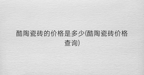 酷陶瓷砖的价格是多少(酷陶瓷砖价格查询)