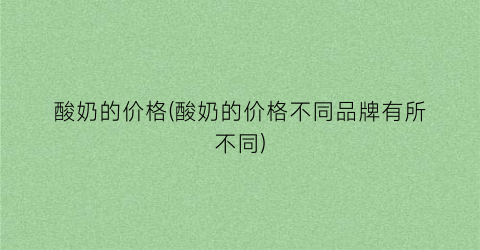 酸奶的价格(酸奶的价格不同品牌有所不同)