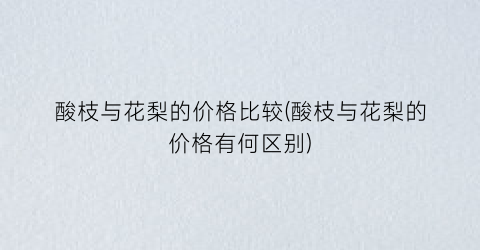 酸枝与花梨的价格比较(酸枝与花梨的价格有何区别)