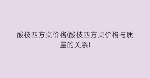 酸枝四方桌价格(酸枝四方桌价格与质量的关系)