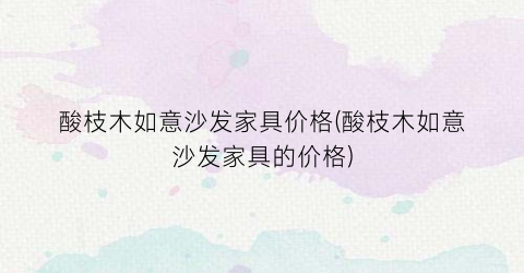 酸枝木如意沙发家具价格(酸枝木如意沙发家具的价格)