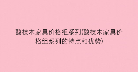 酸枝木家具价格组系列(酸枝木家具价格组系列的特点和优势)