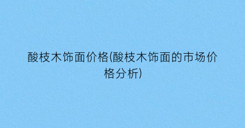 酸枝木饰面价格(酸枝木饰面的市场价格分析)