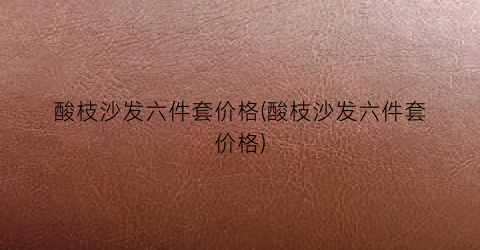 酸枝沙发六件套价格(酸枝沙发六件套价格)