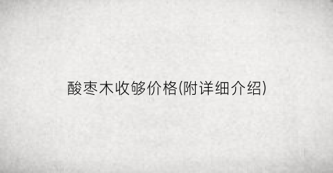 酸枣木收够价格(附详细介绍)