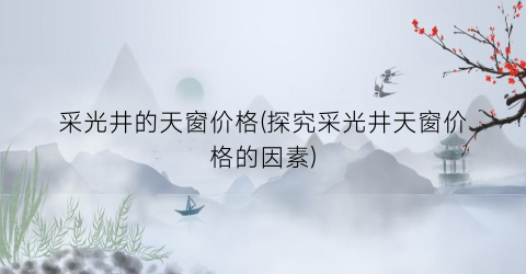采光井的天窗价格(探究采光井天窗价格的因素)