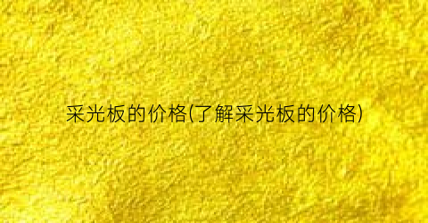 采光板的价格(了解采光板的价格)