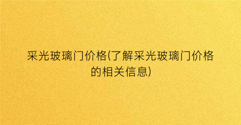 采光玻璃门价格(了解采光玻璃门价格的相关信息)