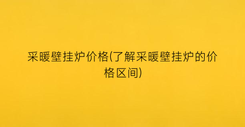 采暖壁挂炉价格(了解采暖壁挂炉的价格区间)