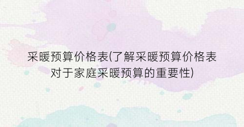 采暖预算价格表(了解采暖预算价格表对于家庭采暖预算的重要性)