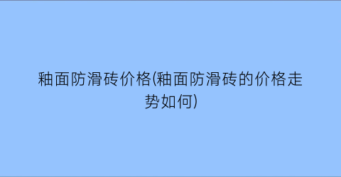釉面防滑砖价格(釉面防滑砖的价格走势如何)