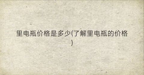里电瓶价格是多少(了解里电瓶的价格)