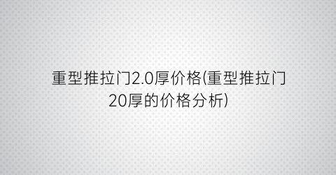 重型推拉门2.0厚价格(重型推拉门20厚的价格分析)