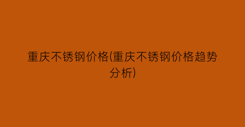 重庆不锈钢价格(重庆不锈钢价格趋势分析)