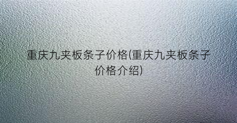 重庆九夹板条子价格(重庆九夹板条子价格介绍)