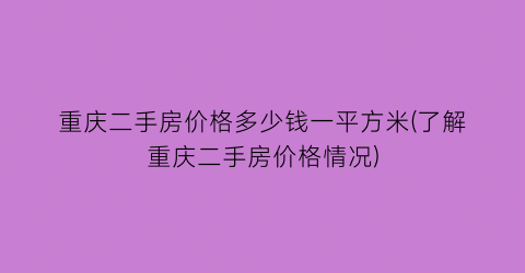 重庆二手房价格多少钱一平方米(了解重庆二手房价格情况)