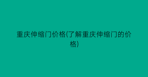 “重庆伸缩门价格(了解重庆伸缩门的价格)