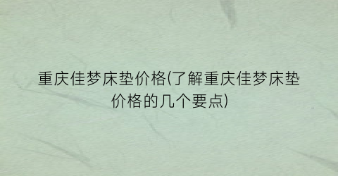 重庆佳梦床垫价格(了解重庆佳梦床垫价格的几个要点)