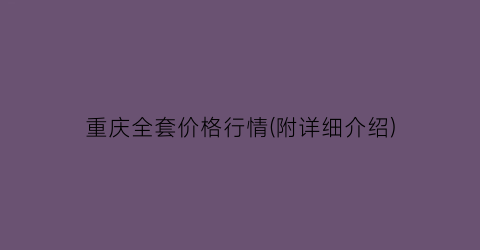重庆全套价格行情(附详细介绍)
