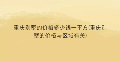 重庆别墅的价格多少钱一平方(重庆别墅的价格与区域有关)