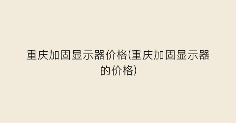 重庆加固显示器价格(重庆加固显示器的价格)