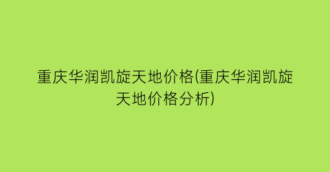 重庆华润凯旋天地价格(重庆华润凯旋天地价格分析)