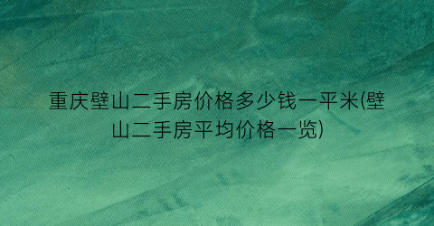重庆壁山二手房价格多少钱一平米(壁山二手房平均价格一览)